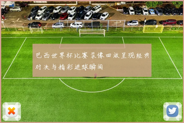 巴西世界杯比赛录像回放呈现经典对决与精彩进球瞬间