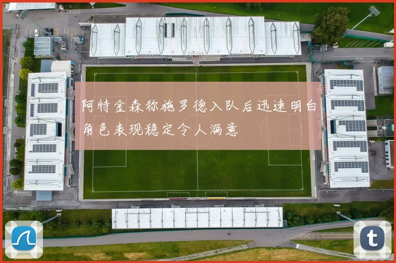 阿特金森称施罗德入队后迅速明白角色表现稳定令人满意