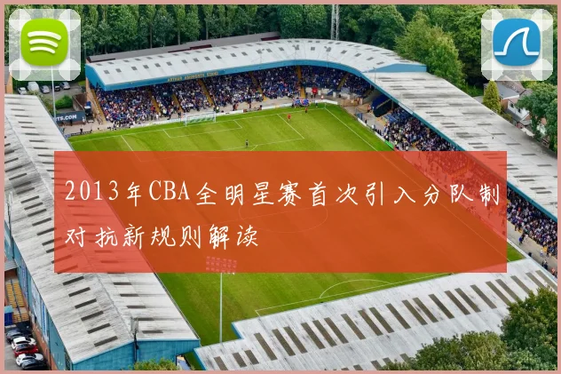 2013年CBA全明星赛首次引入分队制对抗新规则解读